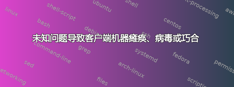 未知问题导致客户端机器瘫痪、病毒或巧合