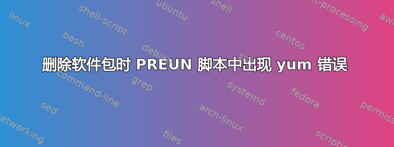 删除软件包时 PREUN 脚本中出现 yum 错误