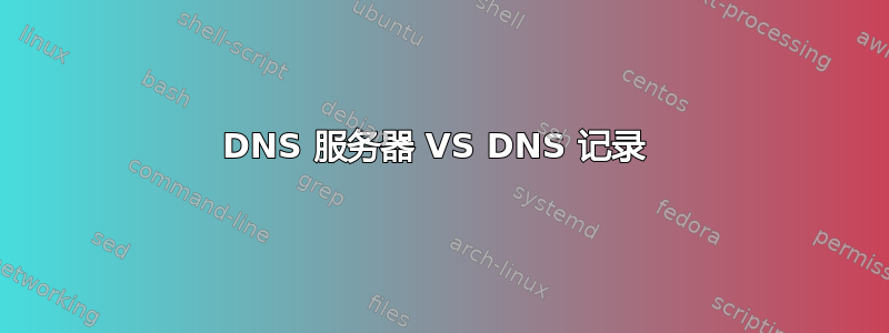 DNS 服务器 VS DNS 记录 