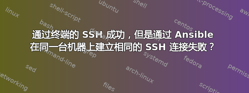 通过终端的 SSH 成功，但是通过 Ansible 在同一台机器上建立相同的 SSH 连接失败？