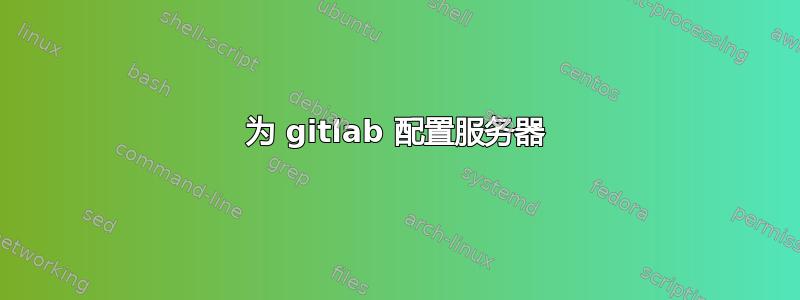 为 gitlab 配置服务器