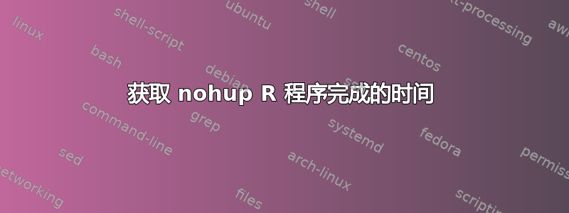 获取 nohup R 程序完成的时间