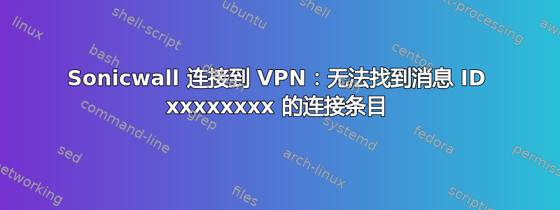 Sonicwall 连接到 VPN：无法找到消息 ID xxxxxxxx 的连接条目