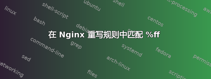 在 Nginx 重写规则中匹配 %ff