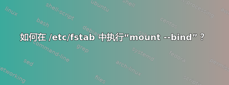 如何在 /etc/fstab 中执行“mount --bind”？