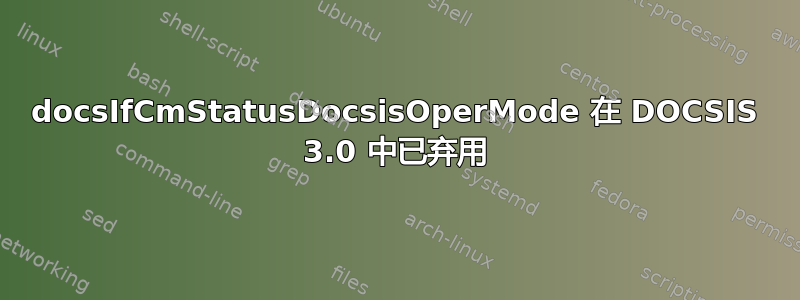 docsIfCmStatusDocsisOperMode 在 DOCSIS 3.0 中已弃用