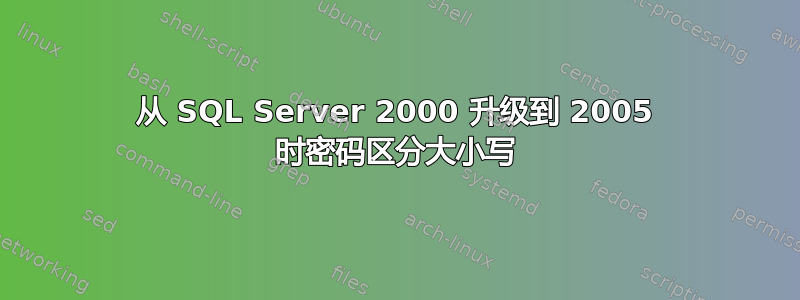 从 SQL Server 2000 升级到 2005 时密码区分大小写