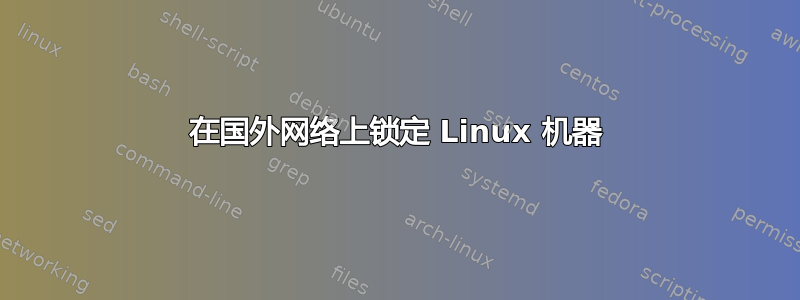 在国外网络上锁定 Linux 机器