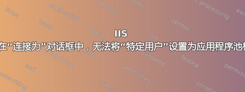 IIS 7.5：在“连接为”对话框中，无法将“特定用户”设置为应用程序池标识？