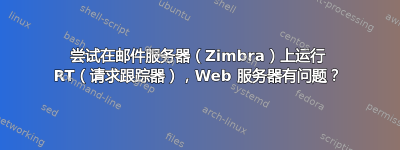 尝试在邮件服务器（Zimbra）上运行 RT（请求跟踪器），Web 服务器有问题？