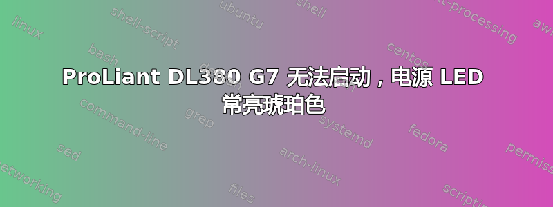 ProLiant DL380 G7 无法启动，电源 LED 常亮琥珀色