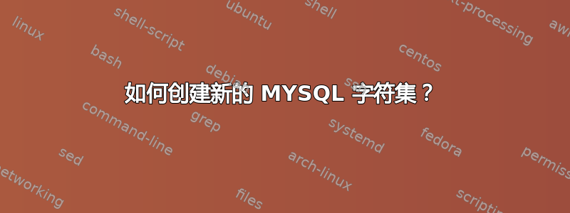 如何创建新的 MYSQL 字符集？