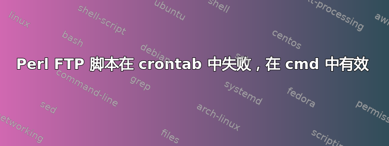 Perl FTP 脚本在 crontab 中失败，在 cmd 中有效