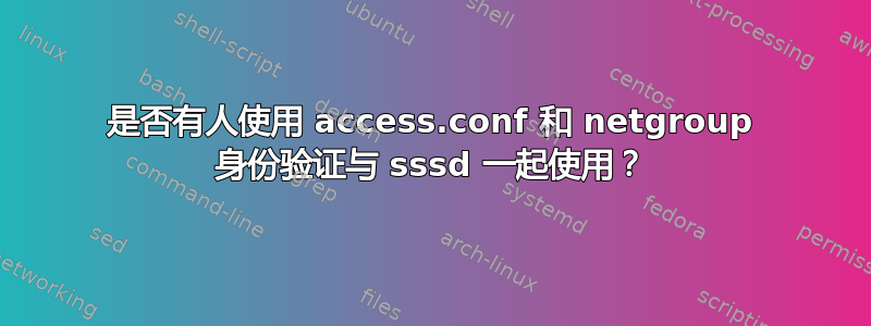 是否有人使用 access.conf 和 netgroup 身份验证与 sssd 一起使用？