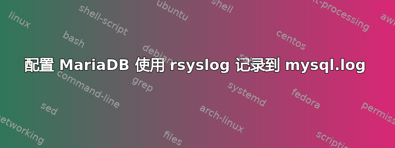 配置 MariaDB 使用 rsyslog 记录到 mysql.log