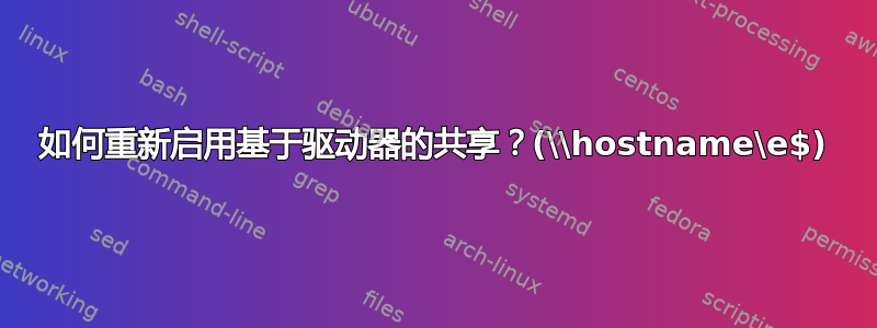 如何重新启用基于驱动器的共享？(\\hostname\e$)