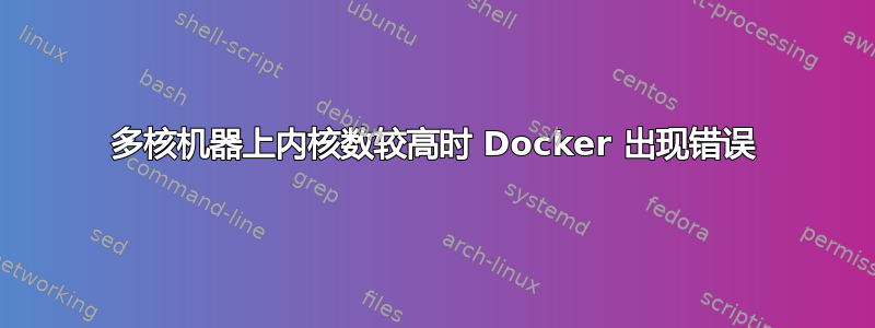 多核机器上内核数较高时 Docker 出现错误