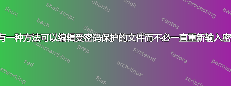 有没有一种方法可以编辑受密码保护的文件而不必一直重新输入密码？