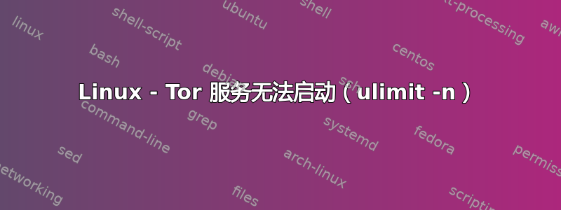 Linux - Tor 服务无法启动（ulimit -n）