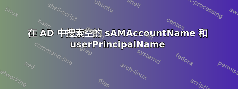 在 AD 中搜索空的 sAMAccountName 和 userPrincipalName