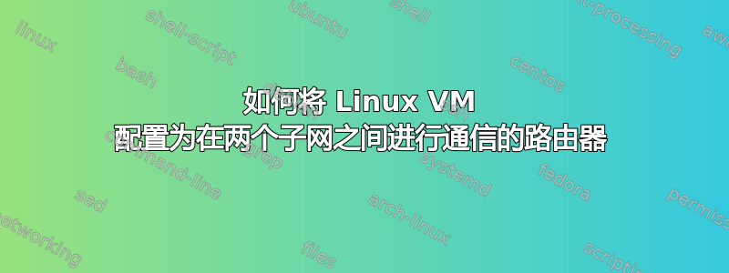 如何将 Linux VM 配置为在两个子网之间进行通信的路由器