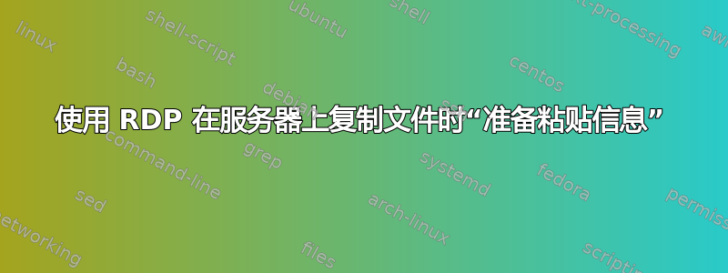 使用 RDP 在服务器上复制文件时“准备粘贴信息”