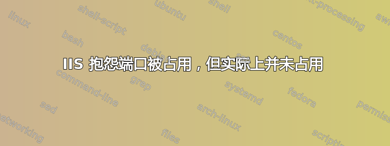 IIS 抱怨端口被占用，但实际上并未占用