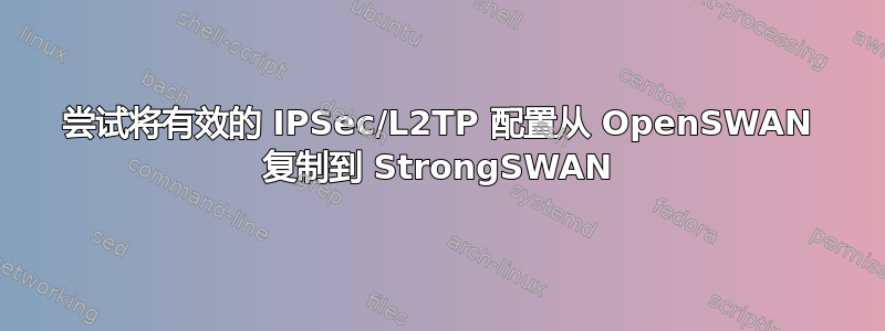 尝试将有效的 IPSec/L2TP 配置从 OpenSWAN 复制到 StrongSWAN