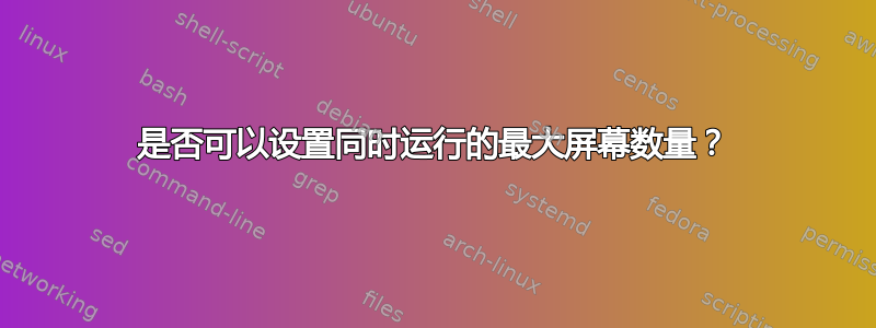 是否可以设置同时运行的最大屏幕数量？