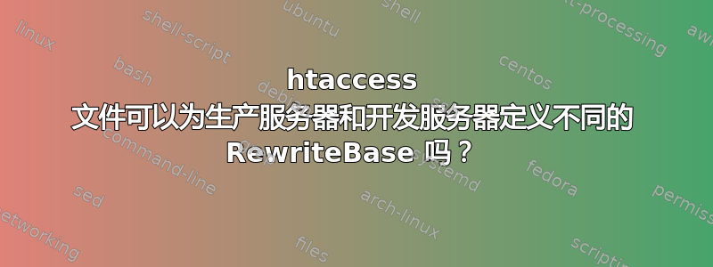 htaccess 文件可以为生产服务器和开发服务器定义不同的 RewriteBase 吗？