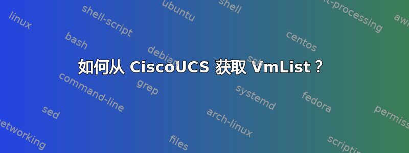 如何从 CiscoUCS 获取 VmList？