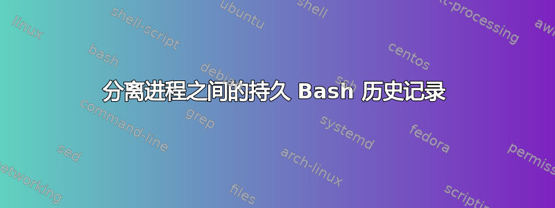 分离进程之间的持久 Bash 历史记录