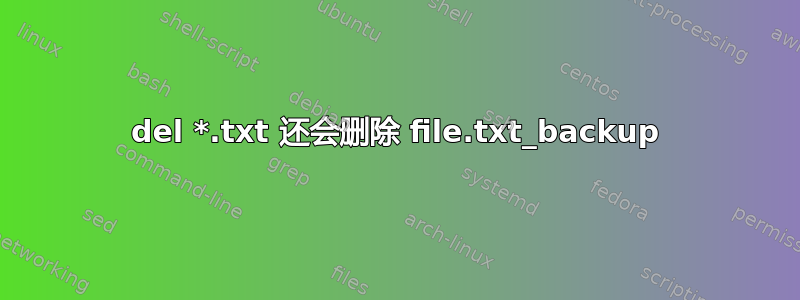 del *.txt 还会删除 file.txt_backup