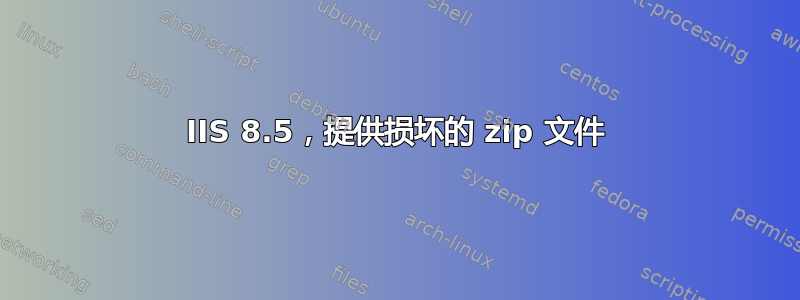 IIS 8.5，提供损坏的 zip 文件