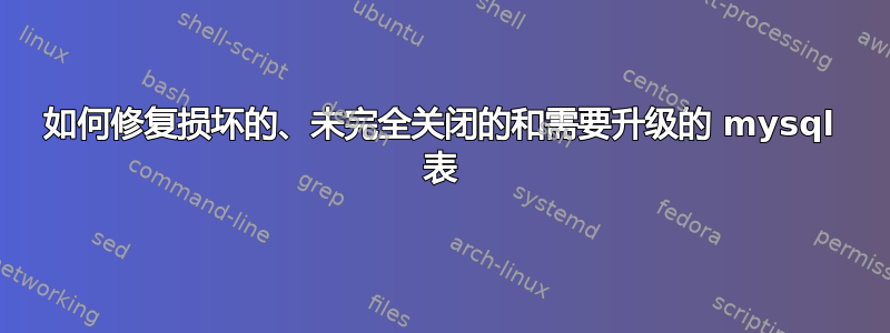 如何修复损坏的、未完全关闭的和需要升级的 mysql 表