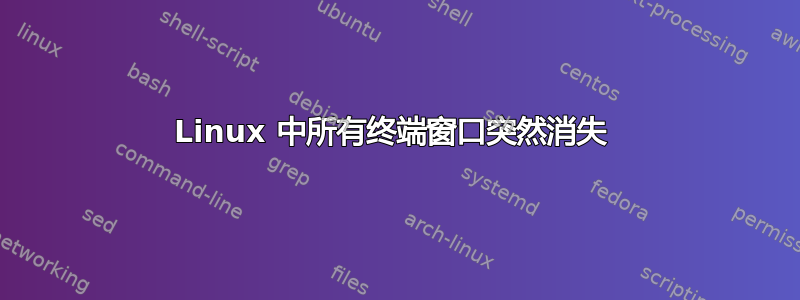 Linux 中所有终端窗口突然消失 