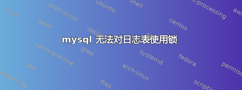 mysql 无法对日志表使用锁