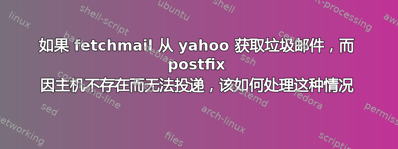 如果 fetchmail 从 yahoo 获取垃圾邮件，而 postfix 因主机不存在而无法投递，该如何处理这种情况