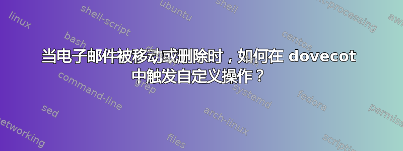 当电子邮件被移动或删除时，如何在 dovecot 中触发自定义操作？