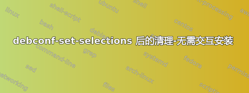 debconf-set-selections 后的清理-无需交互安装