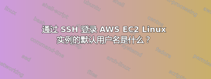 通过 SSH 登录 AWS EC2 Linux 实例的默认用户名是什么？