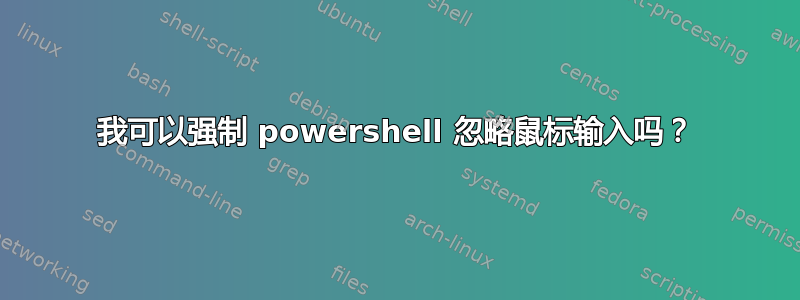 我可以强制 powershell 忽略鼠标输入吗？