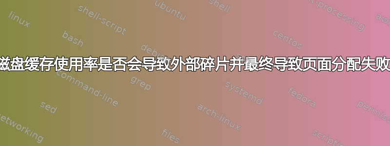 高磁盘缓存使用率是否会导致外部碎片并最终导致页面分配失败？