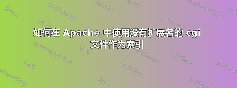 如何在 Apache 中使用没有扩展名的 cgi 文件作为索引