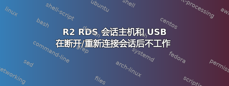 2008 R2 RDS 会话主机和 USB 在断开/重新连接会话后不工作