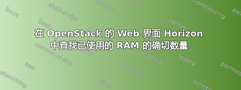 在 OpenStack 的 Web 界面 Horizo​​n 中查找已使用的 RAM 的确切数量