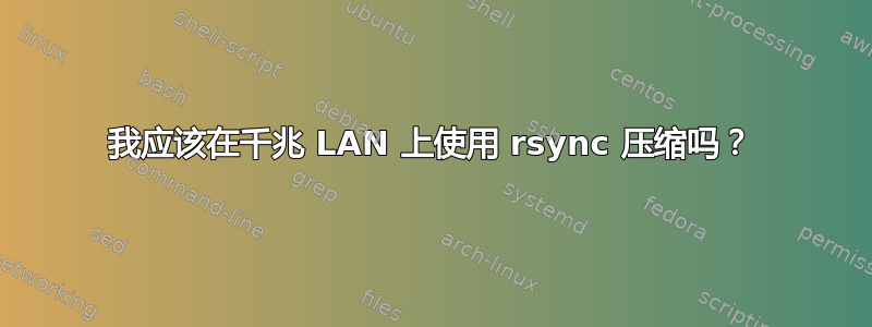 我应该在千兆 LAN 上使用 rsync 压缩吗？