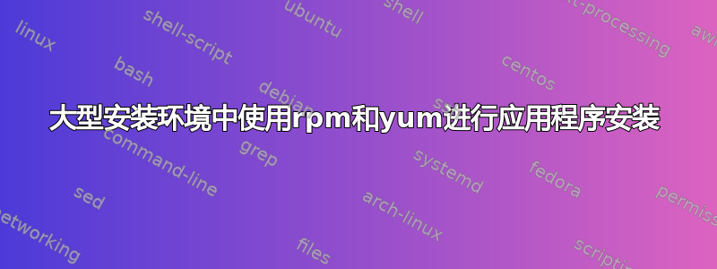 大型安装环境中使用rpm和yum进行应用程序安装