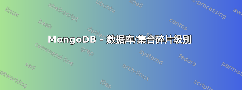 MongoDB - 数据库/集合碎片级别