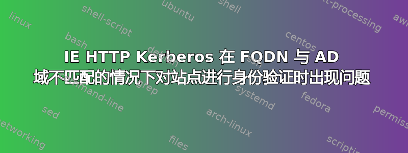 IE HTTP Kerberos 在 FQDN 与 AD 域不匹配的情况下对站点进行身份验证时出现问题